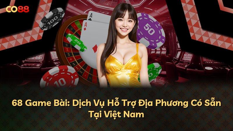 68 Game Bài: Dịch Vụ Hỗ Trợ Địa Phương Có Sẵn Tại Việt Nam