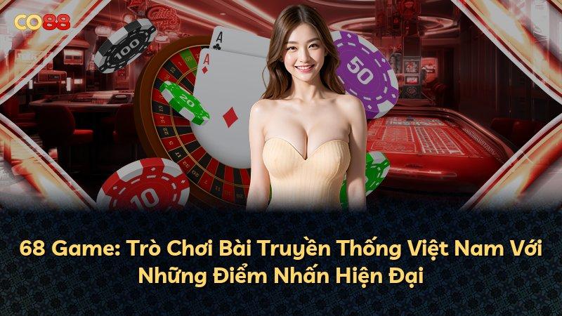 68 Game: Trò Chơi Bài Truyền Thống Việt Nam Với Những Điểm Nhấn Hiện Đại