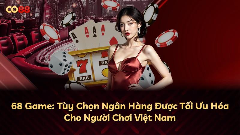 68 Game: Tùy Chọn Ngân Hàng Được Tối Ưu Hóa Cho Người Chơi Việt Nam