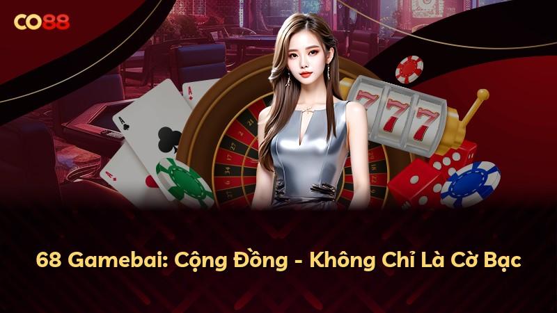 68 Gamebai: Cộng Đồng - Không Chỉ Là Cờ Bạc