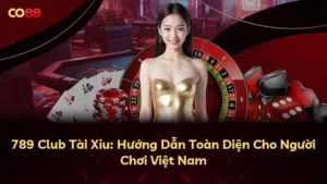 789 Club Tài Xỉu: Hướng Dẫn Toàn Diện Cho Người Chơi Việt Nam