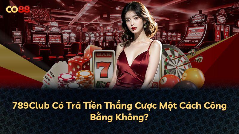 789Club Có Trả Tiền Thắng Cược Một Cách Công Bằng Không?