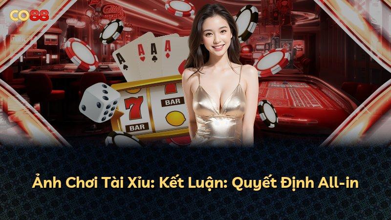 Ảnh Chơi Tài Xỉu: Kết Luận: Quyết Định All-in