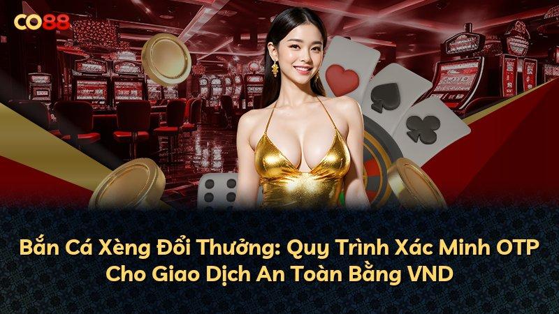 Bắn Cá Xèng Đổi Thưởng: Quy Trình Xác Minh OTP Cho Giao Dịch An Toàn Bằng VND