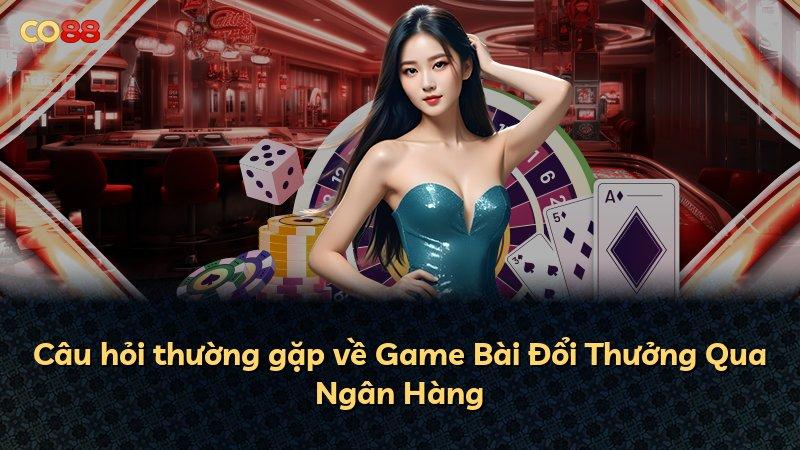 Câu hỏi thường gặp về Game Bài Đổi Thưởng Qua Ngân Hàng