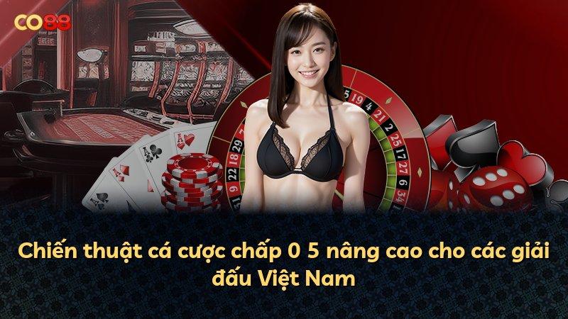 Chiến thuật cá cược chấp 0 5 nâng cao cho các giải đấu Việt Nam