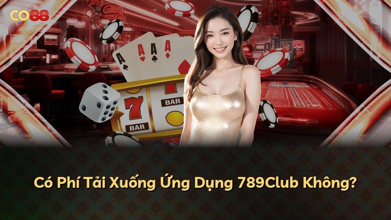 Có Phí Tải Xuống Ứng Dụng 789Club Không?