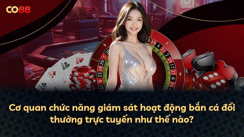 Cơ quan chức năng giám sát hoạt động bắn cá đổi thưởng trực tuyến như thế nào?