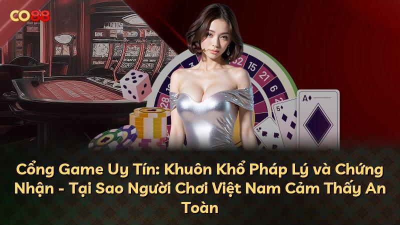 Cổng Game Uy Tín: Khuôn Khổ Pháp Lý và Chứng Nhận - Tại Sao Người Chơi Việt Nam Cảm Thấy An Toàn