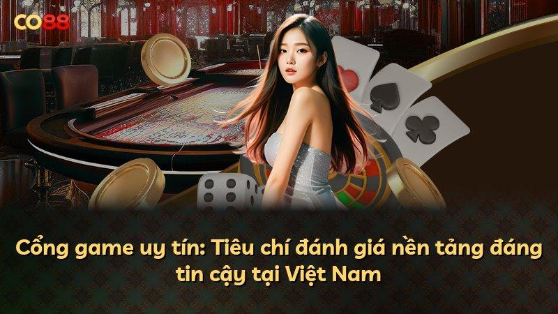 Cổng game uy tín: Tiêu chí đánh giá nền tảng đáng tin cậy tại Việt Nam