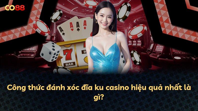 Công thức đánh xóc đĩa ku casino hiệu quả nhất là gì?