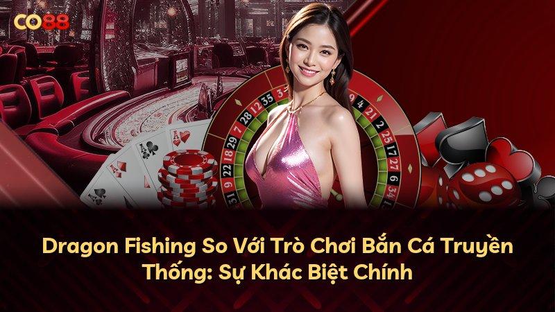 Dragon Fishing So Với Trò Chơi Bắn Cá Truyền Thống: Sự Khác Biệt Chính