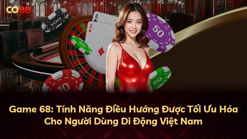 Game 68: Tính Năng Điều Hướng Được Tối Ưu Hóa Cho Người Dùng Di Động Việt Nam