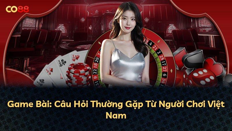 Game Bài: Câu Hỏi Thường Gặp Từ Người Chơi Việt Nam