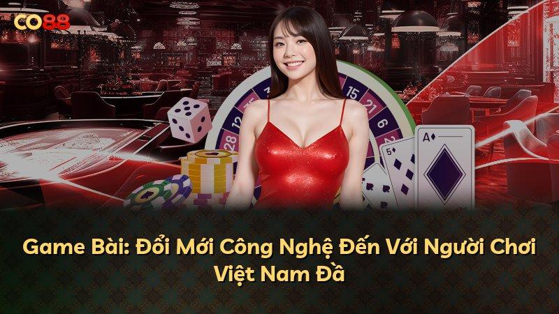 Game Bài: Đổi Mới Công Nghệ Đến Với Người Chơi Việt Nam Đầ