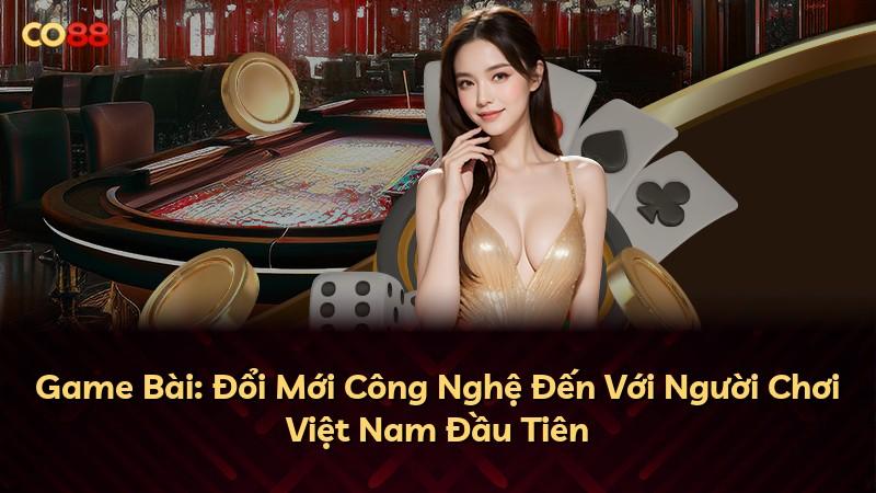 Game Bài: Đổi Mới Công Nghệ Đến Với Người Chơi Việt Nam Đầu Tiên