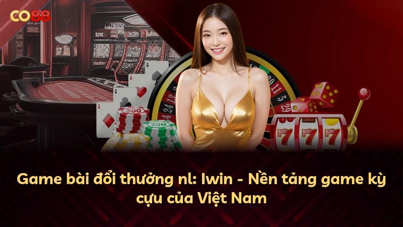 Game bài đổi thưởng nl: Iwin - Nền tảng game kỳ cựu của Việt Nam