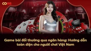 Game bài đổi thưởng qua ngân hàng: Hướng dẫn toàn diện cho người chơi Việt Nam