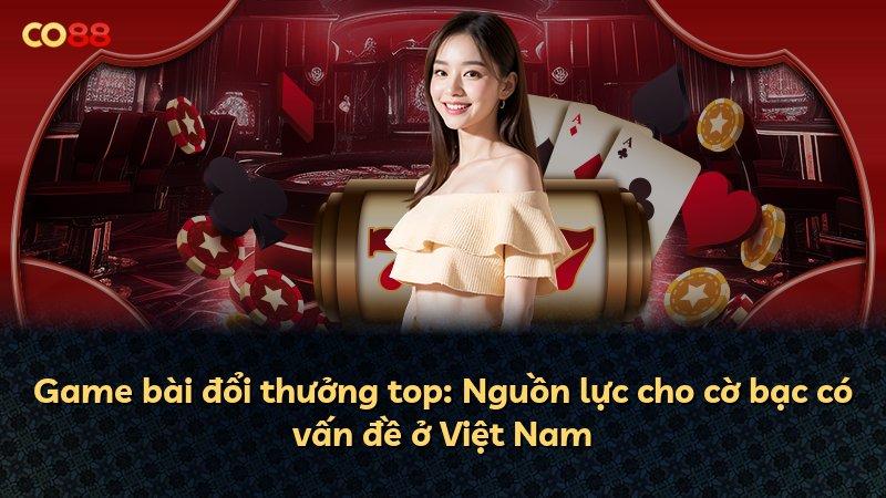 Game bài đổi thưởng top: Nguồn lực cho cờ bạc có vấn đề ở Việt Nam