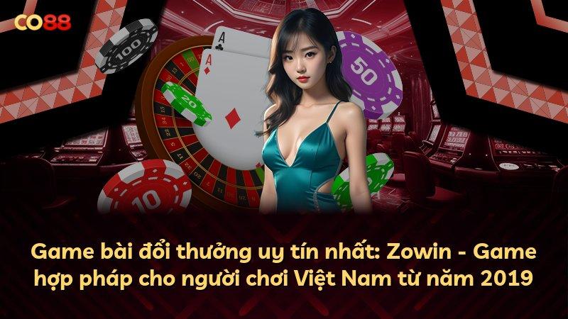 Game bài đổi thưởng uy tín nhất: Zowin - Game hợp pháp cho người chơi Việt Nam từ năm 2019
