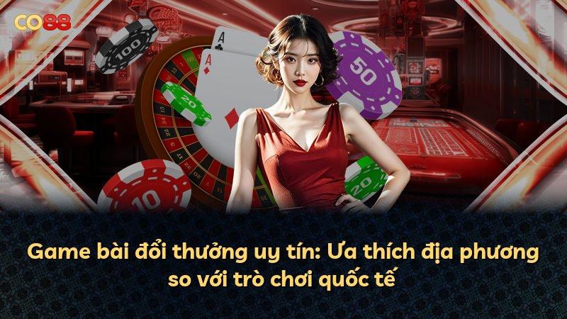 Game bài đổi thưởng uy tín: Ưa thích địa phương so với trò chơi quốc tế