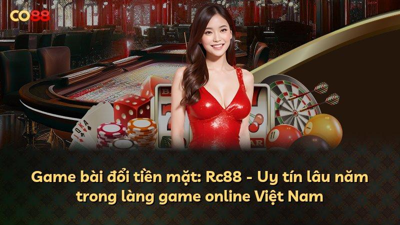 Game bài đổi tiền mặt: Rc88 - Uy tín lâu năm trong làng game online Việt Nam