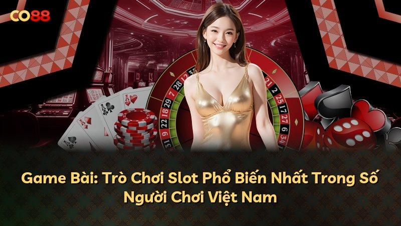 Game Bài: Trò Chơi Slot Phổ Biến Nhất Trong Số Người Chơi Việt Nam