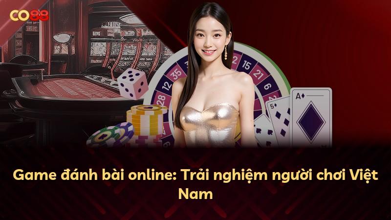 Game đánh bài online: Trải nghiệm người chơi Việt Nam