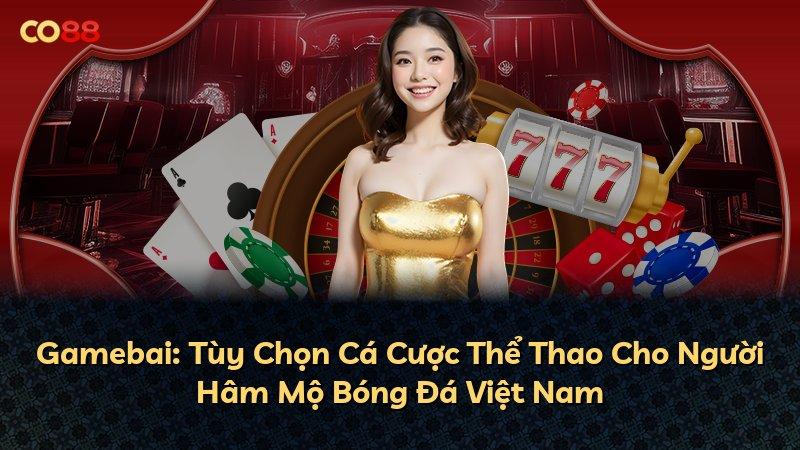 Gamebai: Tùy Chọn Cá Cược Thể Thao Cho Người Hâm Mộ Bóng Đá Việt Nam