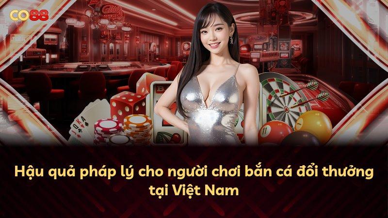 Hậu quả pháp lý cho người chơi bắn cá đổi thưởng tại Việt Nam