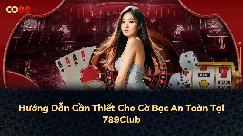 Hướng Dẫn Cần Thiết Cho Cờ Bạc An Toàn Tại 789Club