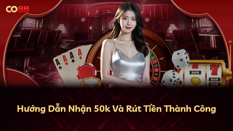 Hướng Dẫn Nhận 50k Và Rút Tiền Thành Công