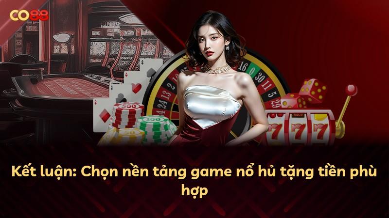 Kết luận: Chọn nền tảng game nổ hủ tặng tiền phù hợp