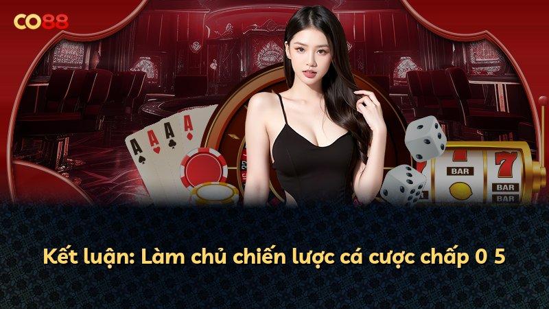 Kết luận: Làm chủ chiến lược cá cược chấp 0 5