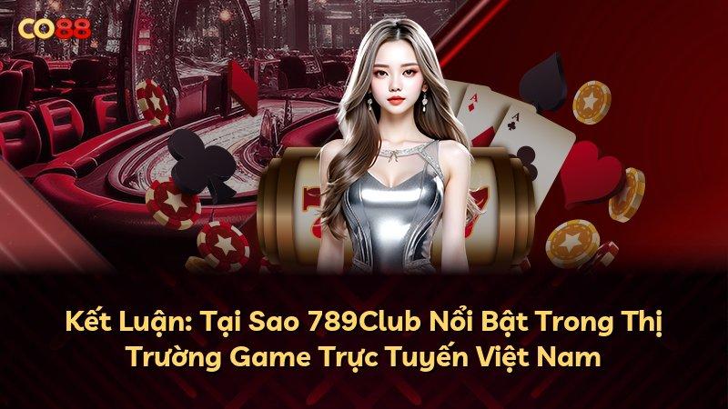 Kết Luận: Tại Sao 789Club Nổi Bật Trong Thị Trường Game Trực Tuyến Việt Nam