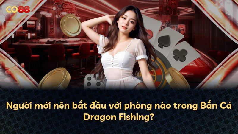 Người mới nên bắt đầu với phòng nào trong Bắn Cá Dragon Fishing?