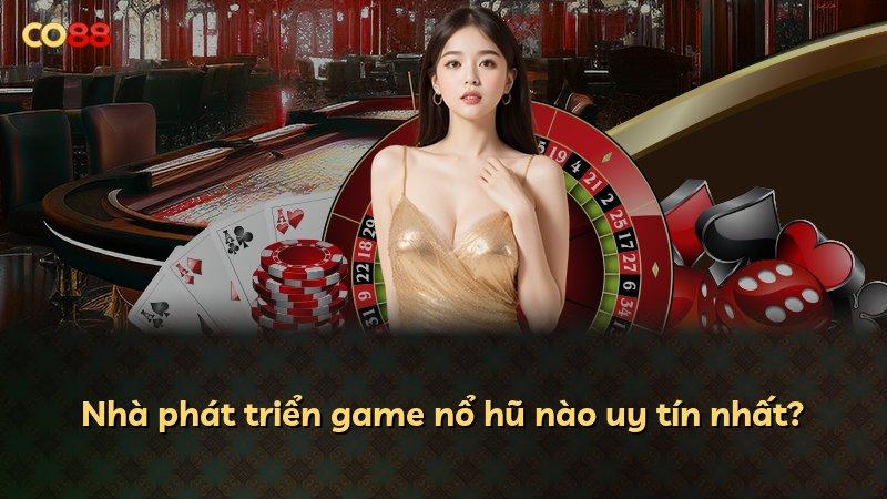 Nhà phát triển game nổ hũ nào uy tín nhất?