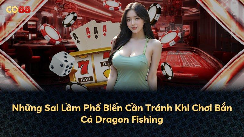 Những Sai Lầm Phổ Biến Cần Tránh Khi Chơi Bắn Cá Dragon Fishing