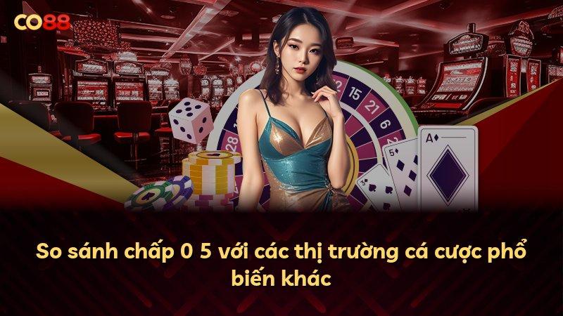 So sánh chấp 0 5 với các thị trường cá cược phổ biến khác