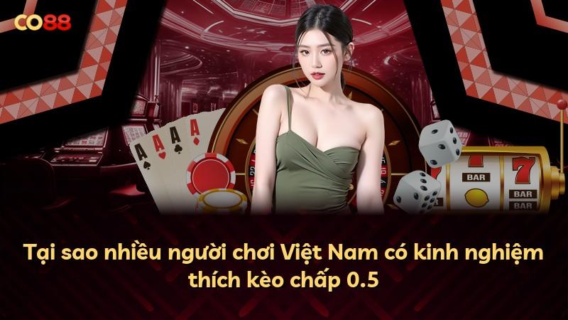 Tại sao nhiều người chơi Việt Nam có kinh nghiệm thích kèo chấp 0.5