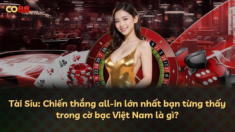 Tài Sỉu: Chiến thắng all-in lớn nhất bạn từng thấy trong cờ bạc Việt Nam là gì?