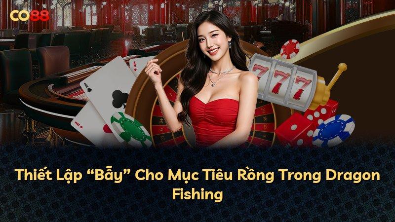 Thiết Lập “Bẫy” Cho Mục Tiêu Rồng Trong Dragon Fishing