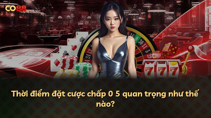 Thời điểm đặt cược chấp 0 5 quan trọng như thế nào?