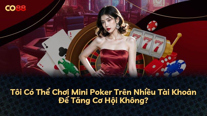 Tôi Có Thể Chơi Mini Poker Trên Nhiều Tài Khoản Để Tăng Cơ Hội Không?