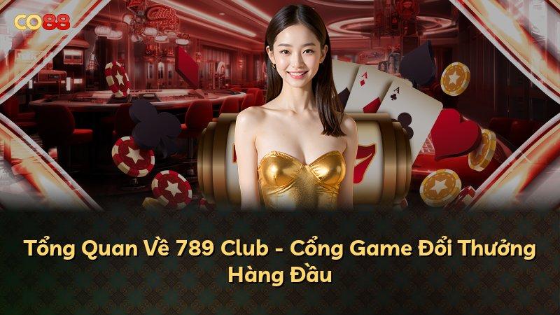 Tổng Quan Về 789 Club - Cổng Game Đổi Thưởng Hàng Đầu