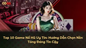 Top 10 Game Nổ Hũ Uy Tín: Hướng Dẫn Chọn Nền Tảng Đáng Tin Cậy