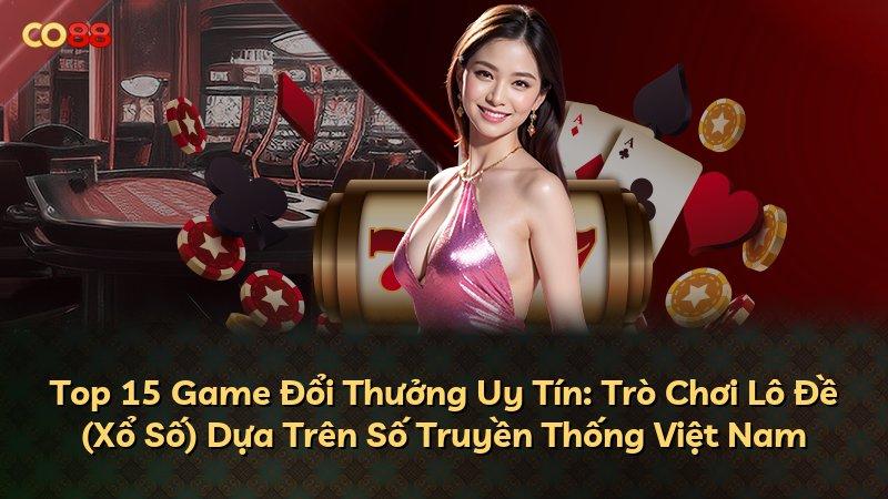 Top 15 Game Đổi Thưởng Uy Tín: Trò Chơi Lô Đề (Xổ Số) Dựa Trên Số Truyền Thống Việt Nam