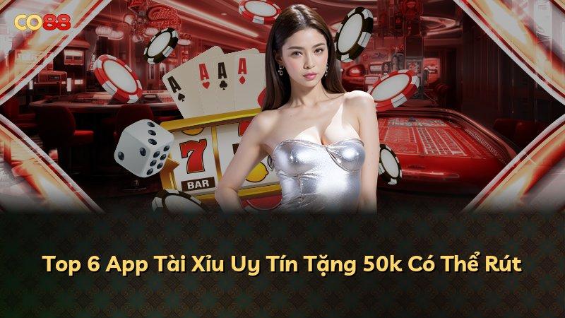 Top 6 App Tài Xỉu Uy Tín Tặng 50k Có Thể Rút