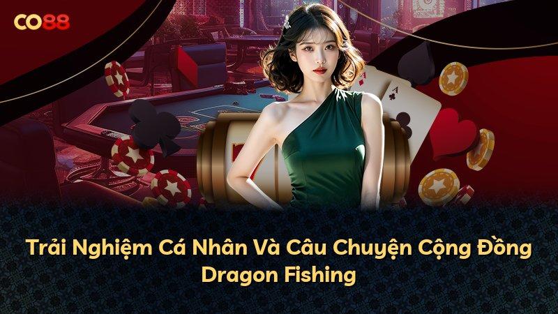 Trải Nghiệm Cá Nhân Và Câu Chuyện Cộng Đồng Dragon Fishing