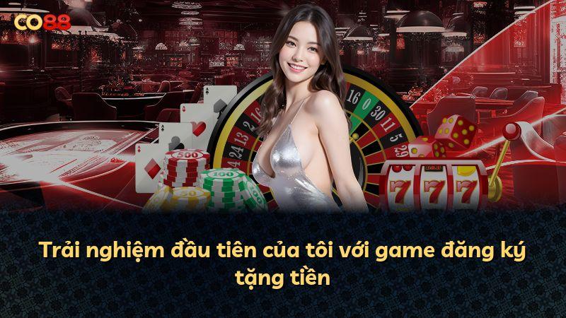 Trải nghiệm đầu tiên của tôi với game đăng ký tặng tiền